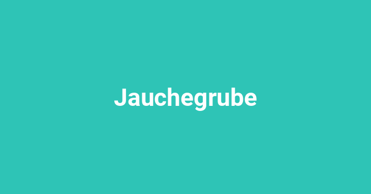 Jauchegrube [noun]